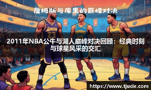 2011年NBA公牛与湖人巅峰对决回顾：经典时刻与球星风采的交汇