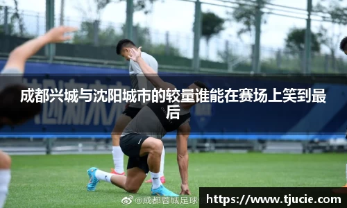 成都兴城与沈阳城市的较量谁能在赛场上笑到最后