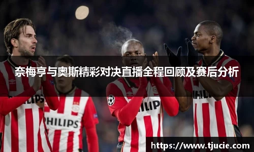 奈梅亨与奥斯精彩对决直播全程回顾及赛后分析