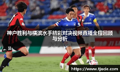 神户胜利与横滨水手精彩对决视频直播全程回顾与分析