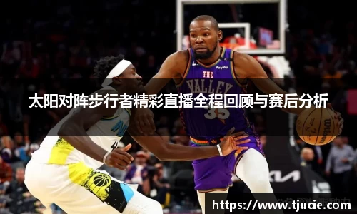 太阳对阵步行者精彩直播全程回顾与赛后分析