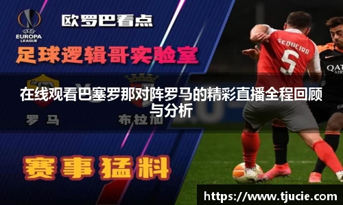 在线观看巴塞罗那对阵罗马的精彩直播全程回顾与分析