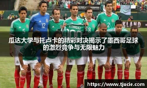 瓜达大学与托卢卡的精彩对决揭示了墨西哥足球的激烈竞争与无限魅力