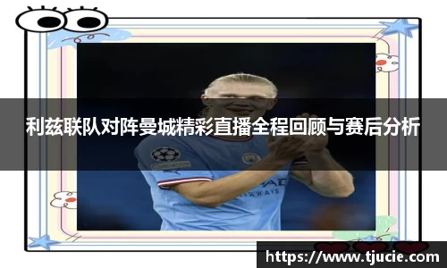 利兹联队对阵曼城精彩直播全程回顾与赛后分析