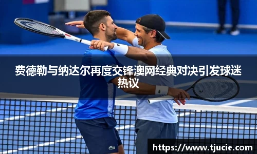 费德勒与纳达尔再度交锋澳网经典对决引发球迷热议